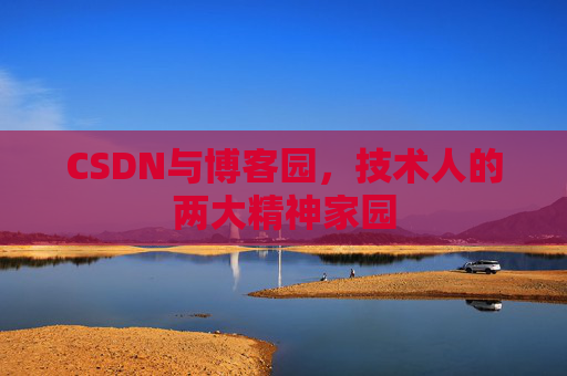 CSDN与博客园，技术人的两大精神家园